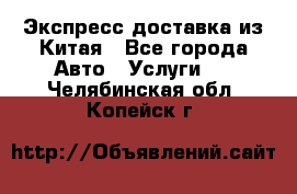 Экспресс доставка из Китая - Все города Авто » Услуги   . Челябинская обл.,Копейск г.